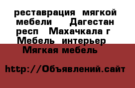 реставрация  мягкой мебели.  - Дагестан респ., Махачкала г. Мебель, интерьер » Мягкая мебель   